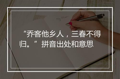 “乔客他乡人，三春不得归。”拼音出处和意思