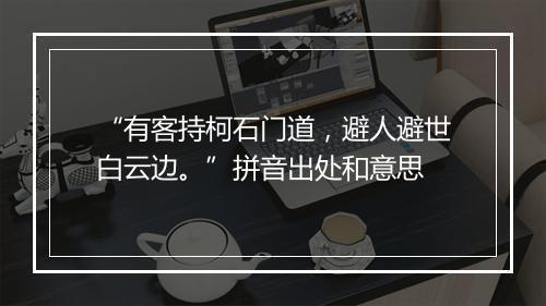 “有客持柯石门道，避人避世白云边。”拼音出处和意思