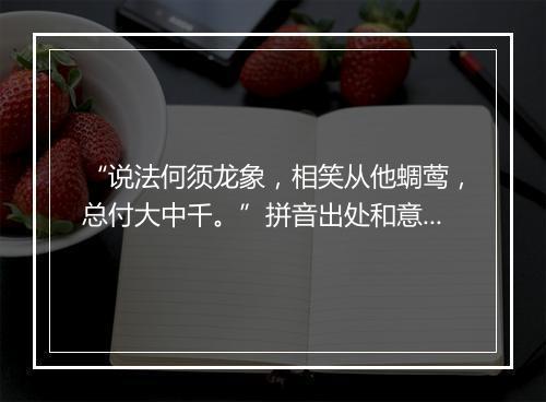 “说法何须龙象，相笑从他蜩莺，总付大中千。”拼音出处和意思