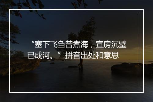 “塞下飞刍曾煮海，宣房沉璧已成河。”拼音出处和意思