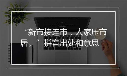 “新市接连市，人家压市居。”拼音出处和意思