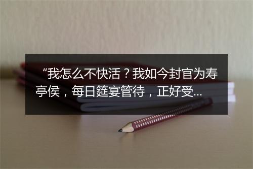 “我怎么不快活？我如今封官为寿亭侯，每日筵宴管待，正好受用也。”拼音出处和意思