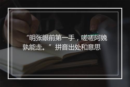 “明张眼前第一手，嗟嗟阿㕙孰能走。”拼音出处和意思