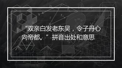 “双亲白发老东吴，令子丹心向帝都。”拼音出处和意思