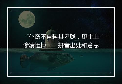 “仆窃不自料其卑贱，见主上惨凄怛悼，”拼音出处和意思