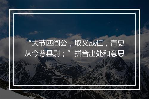 “大节匹阎公，取义成仁，青史从今尊县尉；”拼音出处和意思