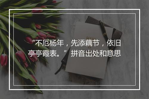 “不厄杨年，先添藕节，依旧亭亭霞表。”拼音出处和意思