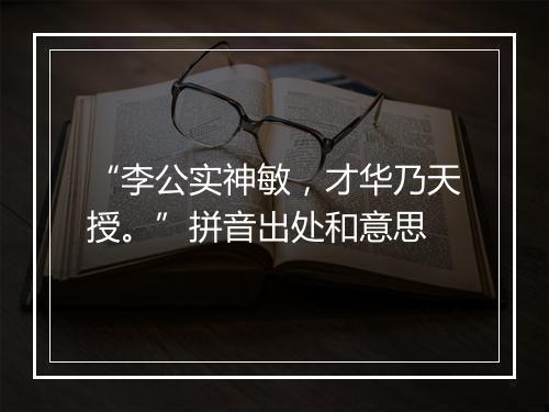 “李公实神敏，才华乃天授。”拼音出处和意思