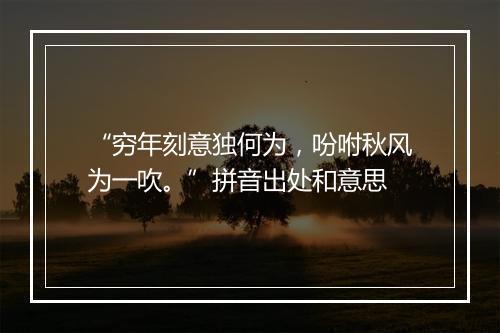 “穷年刻意独何为，吩咐秋风为一吹。”拼音出处和意思