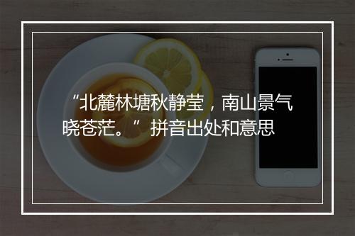 “北麓林塘秋静莹，南山景气晓苍茫。”拼音出处和意思