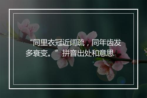 “同里衣冠近阔疏，同年齿发多衰变。”拼音出处和意思