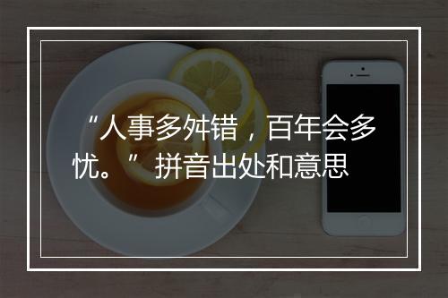 “人事多舛错，百年会多忧。”拼音出处和意思