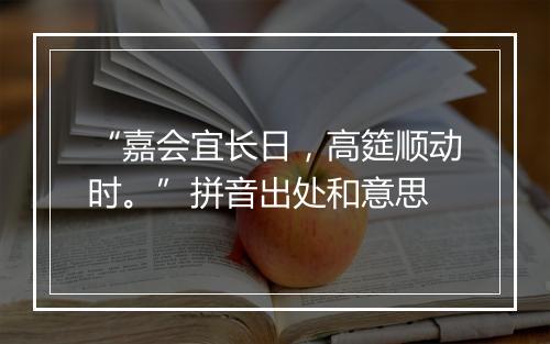 “嘉会宜长日，高筵顺动时。”拼音出处和意思