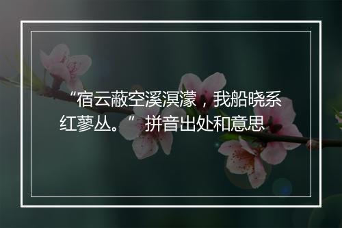 “宿云蔽空溪溟濛，我船晓系红蓼丛。”拼音出处和意思