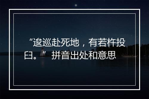 “逡巡赴死地，有若杵投臼。”拼音出处和意思