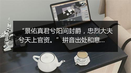 “景佑真君兮阳间封爵，忠烈大夫兮天上官资。”拼音出处和意思