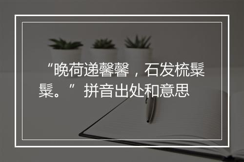 “晚荷递馨馨，石发梳䰂䰂。”拼音出处和意思