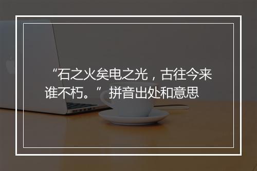 “石之火矣电之光，古往今来谁不朽。”拼音出处和意思