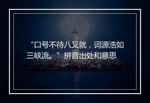 “口号不待八叉就，词源浩如三峡流。”拼音出处和意思