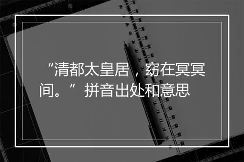 “清都太皇居，窈在冥冥间。”拼音出处和意思