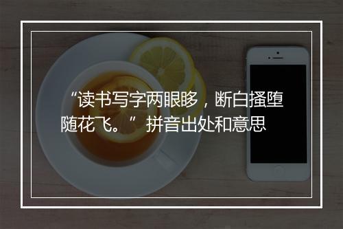 “读书写字两眼眵，断白搔堕随花飞。”拼音出处和意思