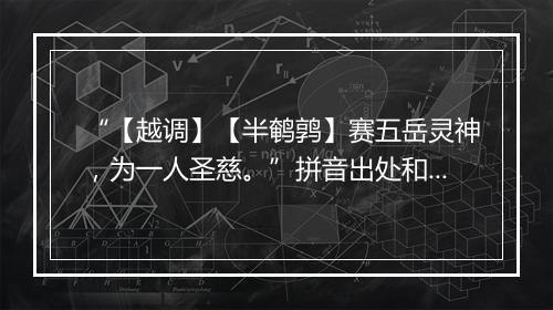 “【越调】【半鹌鹑】赛五岳灵神，为一人圣慈。”拼音出处和意思