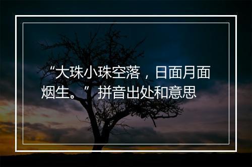 “大珠小珠空落，日面月面烟生。”拼音出处和意思