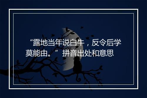 “露地当年说白牛，反令后学莫能由。”拼音出处和意思