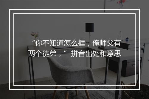 “你不知道怎么捱，俺师父有两个徒弟，”拼音出处和意思