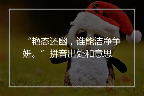 “艳态还幽，谁能洁净争妍。”拼音出处和意思