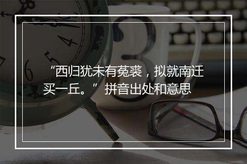 “西归犹未有菟裘，拟就南迁买一丘。”拼音出处和意思