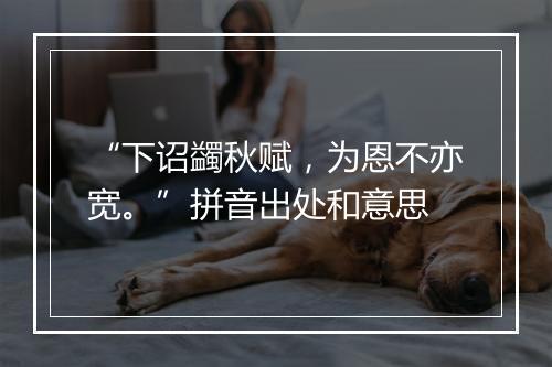 “下诏蠲秋赋，为恩不亦宽。”拼音出处和意思