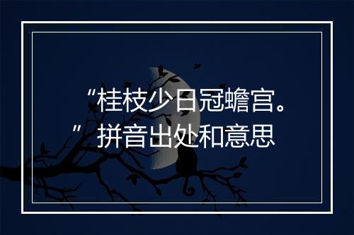 “桂枝少日冠蟾宫。”拼音出处和意思