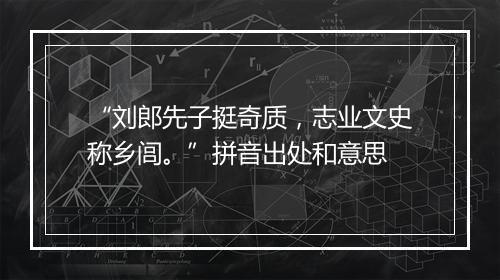 “刘郎先子挺奇质，志业文史称乡闾。”拼音出处和意思