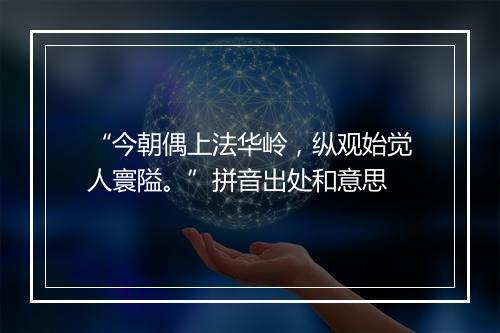 “今朝偶上法华岭，纵观始觉人寰隘。”拼音出处和意思