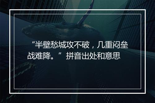 “半壁愁城攻不破，几重闷垒战难降。”拼音出处和意思