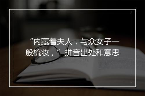 “内藏着夫人，与众女子一般梳妆，”拼音出处和意思