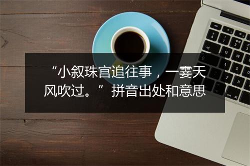 “小叙珠宫追往事，一霎天风吹过。”拼音出处和意思