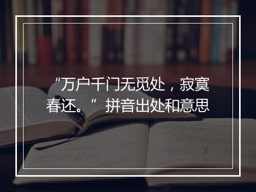 “万户千门无觅处，寂寞春还。”拼音出处和意思