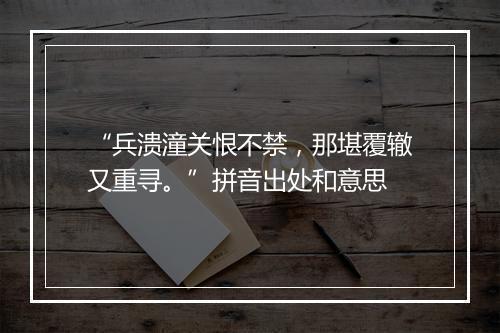 “兵溃潼关恨不禁，那堪覆辙又重寻。”拼音出处和意思