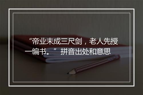 “帝业未成三尺剑，老人先授一编书。”拼音出处和意思