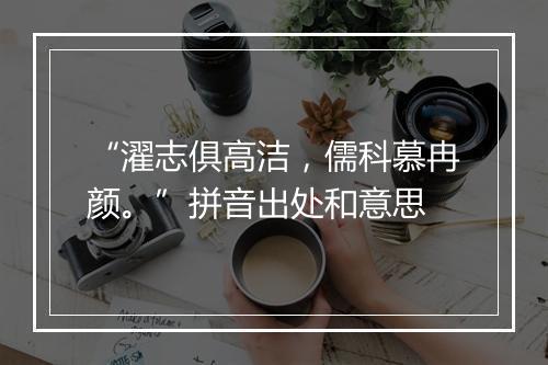 “濯志俱高洁，儒科慕冉颜。”拼音出处和意思