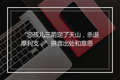 “您孩儿三箭定了天山，杀退摩利支，”拼音出处和意思