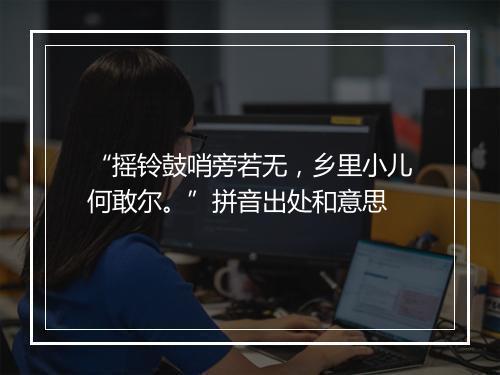 “摇铃鼓哨旁若无，乡里小儿何敢尔。”拼音出处和意思