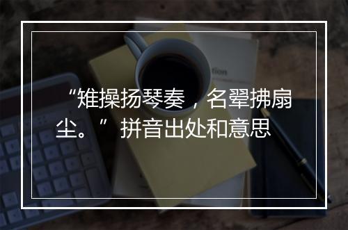 “雉操扬琴奏，名翚拂扇尘。”拼音出处和意思