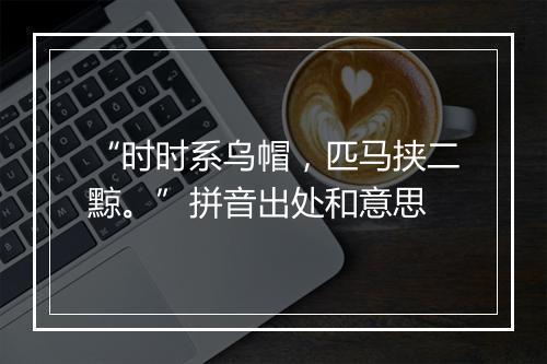 “时时系乌帽，匹马挟二黥。”拼音出处和意思