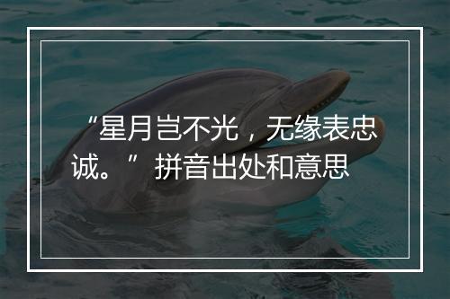 “星月岂不光，无缘表忠诚。”拼音出处和意思