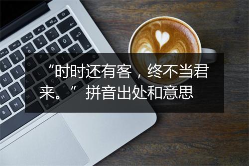 “时时还有客，终不当君来。”拼音出处和意思