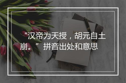 “汉帝为天授，胡元自土崩。”拼音出处和意思