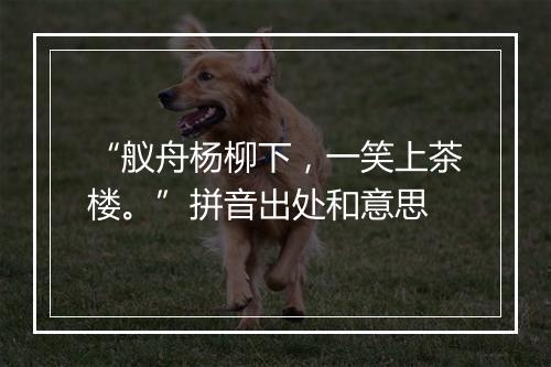 “舣舟杨柳下，一笑上茶楼。”拼音出处和意思